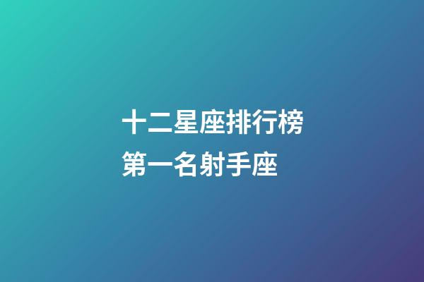 十二星座排行榜第一名射手座-第1张-星座运势-玄机派