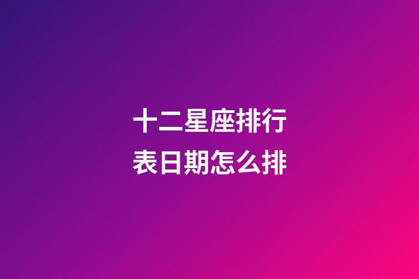 十二星座排行表日期怎么排-第1张-星座运势-玄机派