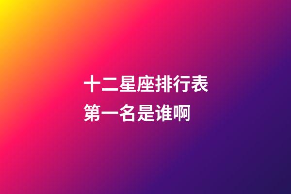 十二星座排行表第一名是谁啊-第1张-星座运势-玄机派