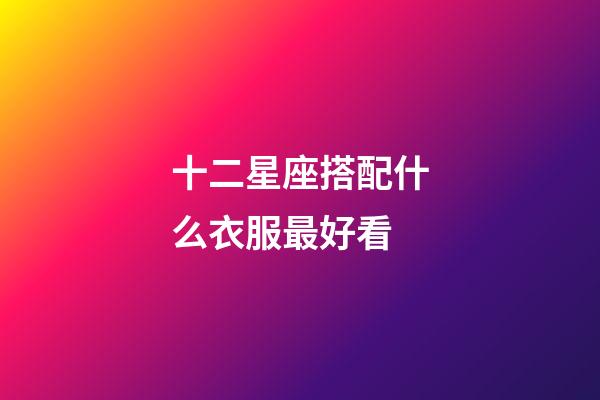 十二星座搭配什么衣服最好看-第1张-星座运势-玄机派