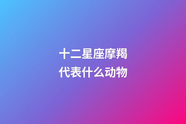 十二星座摩羯代表什么动物-第1张-星座运势-玄机派