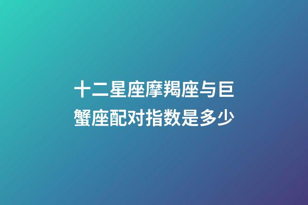 十二星座摩羯座与巨蟹座配对指数是多少-第1张-星座运势-玄机派