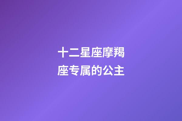 十二星座摩羯座专属的公主-第1张-星座运势-玄机派