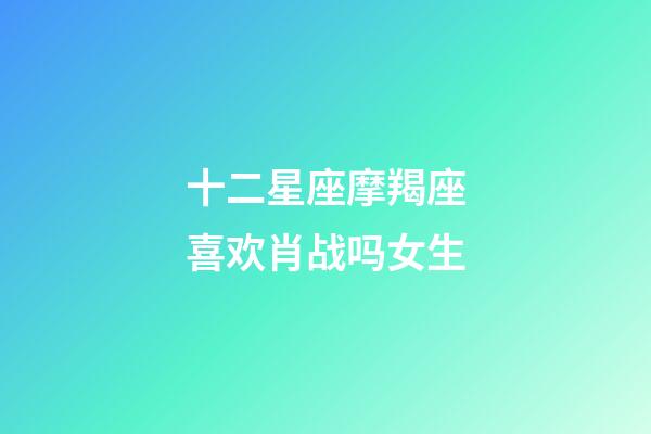 十二星座摩羯座喜欢肖战吗女生-第1张-星座运势-玄机派