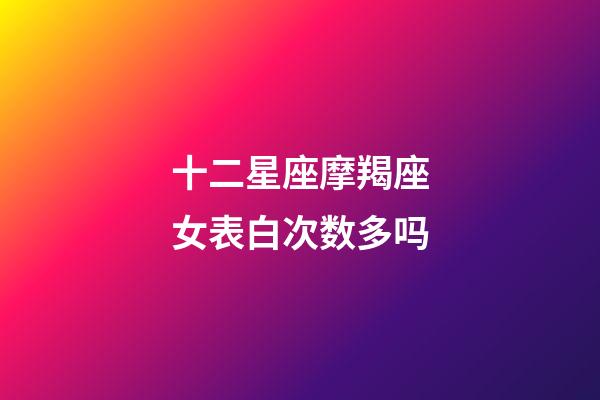 十二星座摩羯座女表白次数多吗-第1张-星座运势-玄机派