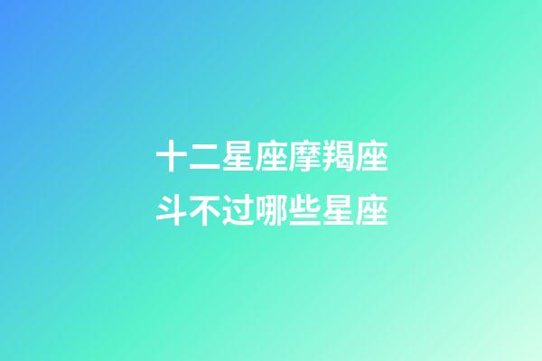 十二星座摩羯座斗不过哪些星座-第1张-星座运势-玄机派