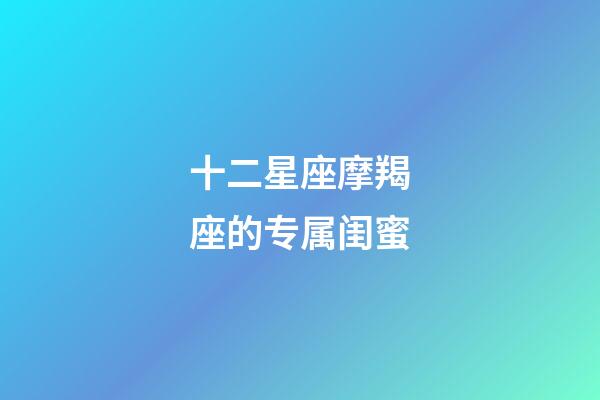 十二星座摩羯座的专属闺蜜-第1张-星座运势-玄机派