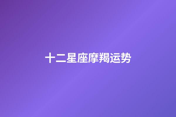 十二星座摩羯运势-第1张-星座运势-玄机派