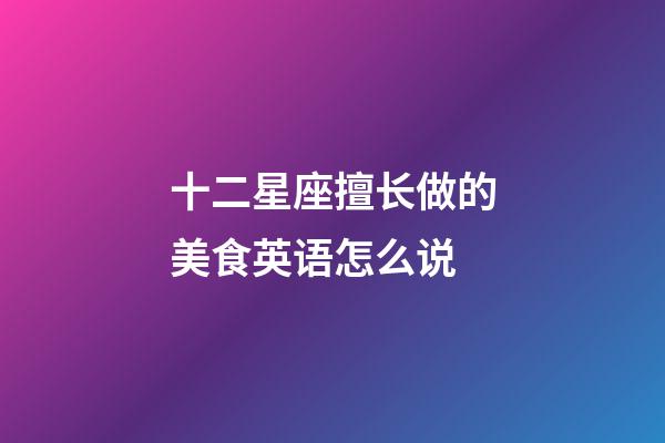 十二星座擅长做的美食英语怎么说-第1张-星座运势-玄机派