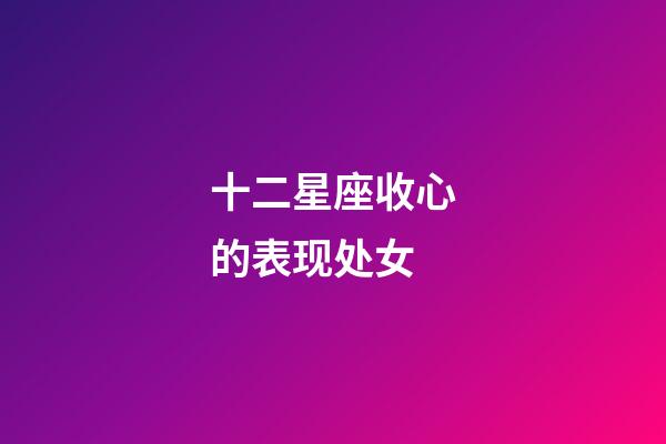 十二星座收心的表现处女-第1张-星座运势-玄机派