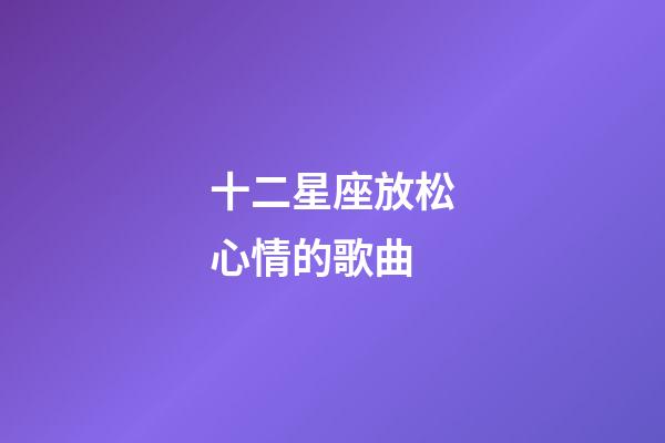 十二星座放松心情的歌曲-第1张-星座运势-玄机派