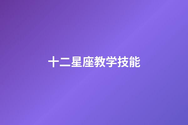 十二星座教学技能-第1张-星座运势-玄机派