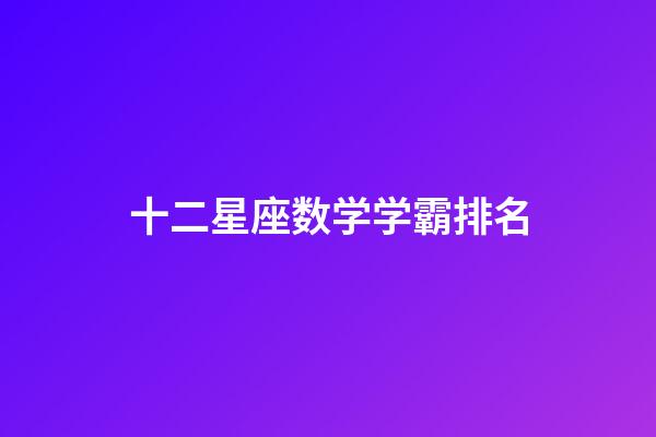 十二星座数学学霸排名-第1张-星座运势-玄机派