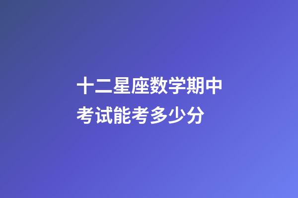 十二星座数学期中考试能考多少分-第1张-星座运势-玄机派