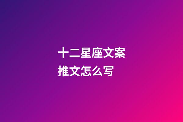 十二星座文案推文怎么写-第1张-星座运势-玄机派