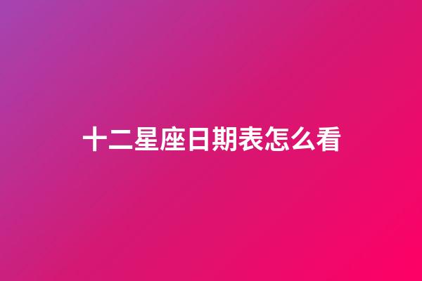 十二星座日期表怎么看-第1张-星座运势-玄机派