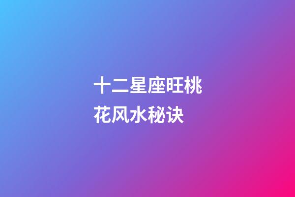 十二星座旺桃花风水秘诀