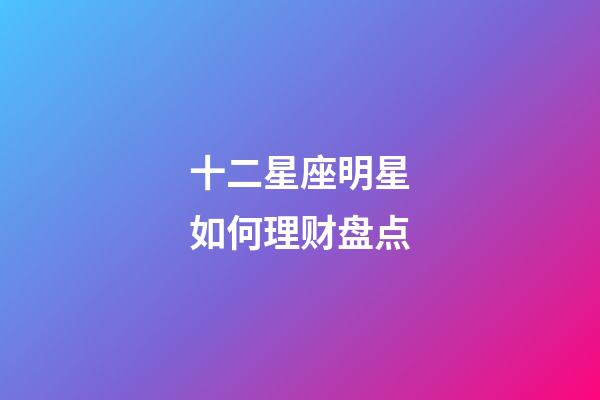 十二星座明星如何理财盘点-第1张-星座运势-玄机派