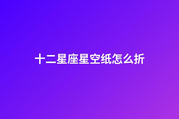 十二星座星空纸怎么折-第1张-星座运势-玄机派