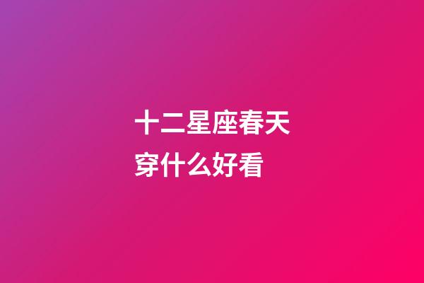 十二星座春天穿什么好看