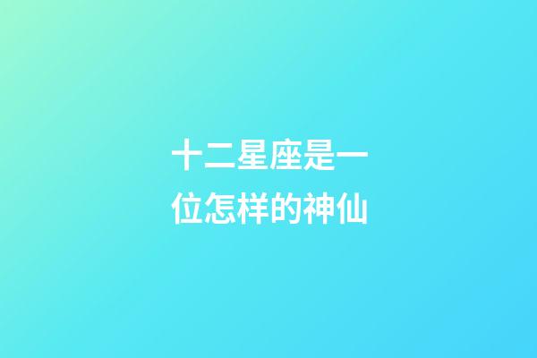 十二星座是一位怎样的神仙-第1张-星座运势-玄机派