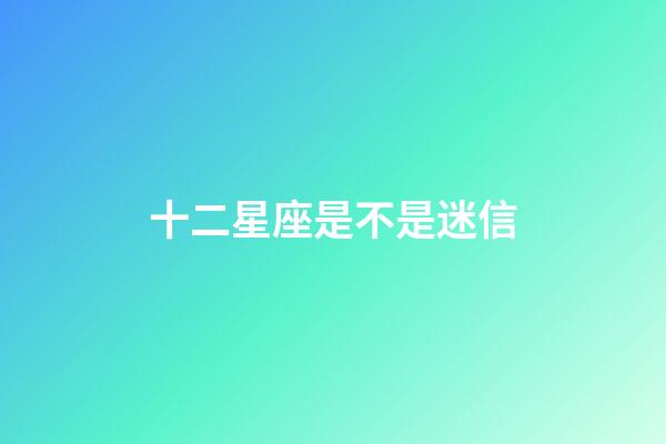 十二星座是不是迷信
