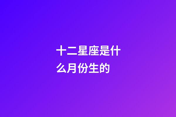 十二星座是什么月份生的-第1张-星座运势-玄机派