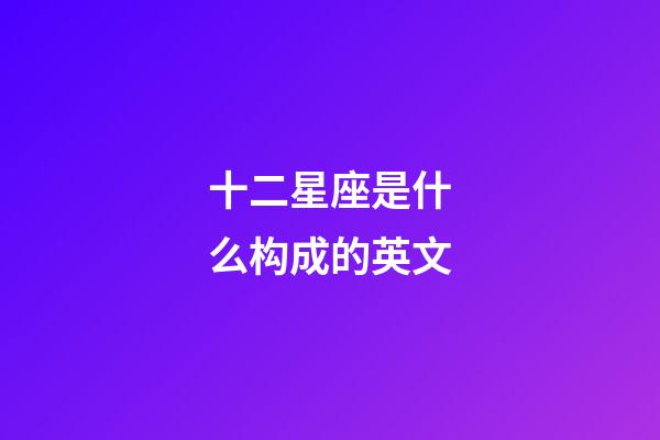 十二星座是什么构成的英文-第1张-星座运势-玄机派