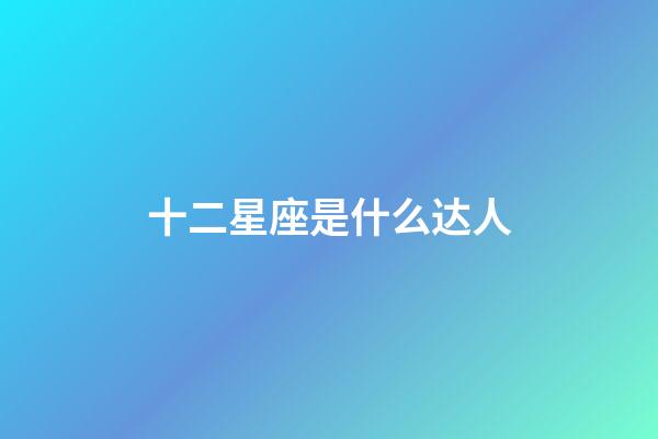 十二星座是什么达人