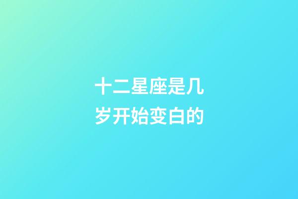 十二星座是几岁开始变白的-第1张-星座运势-玄机派