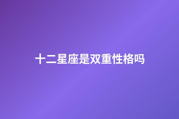 十二星座是双重性格吗-第1张-星座运势-玄机派