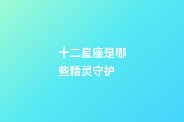 十二星座是哪些精灵守护-第1张-星座运势-玄机派