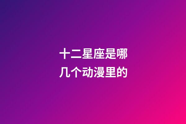 十二星座是哪几个动漫里的-第1张-星座运势-玄机派