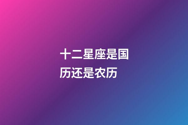 十二星座是国历还是农历-第1张-星座运势-玄机派