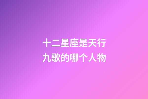 十二星座是天行九歌的哪个人物-第1张-星座运势-玄机派