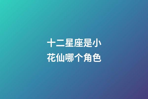 十二星座是小花仙哪个角色-第1张-星座运势-玄机派