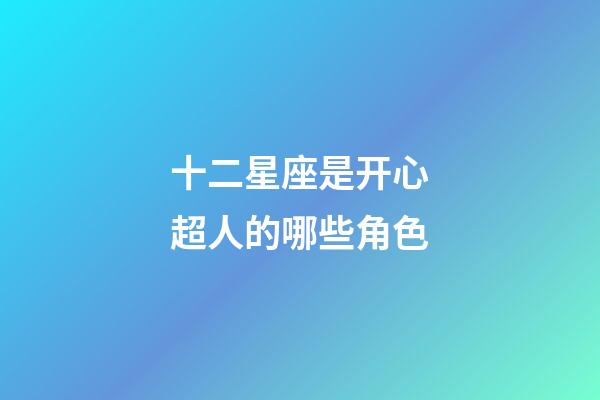 十二星座是开心超人的哪些角色-第1张-星座运势-玄机派