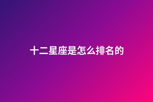 十二星座是怎么排名的-第1张-星座运势-玄机派