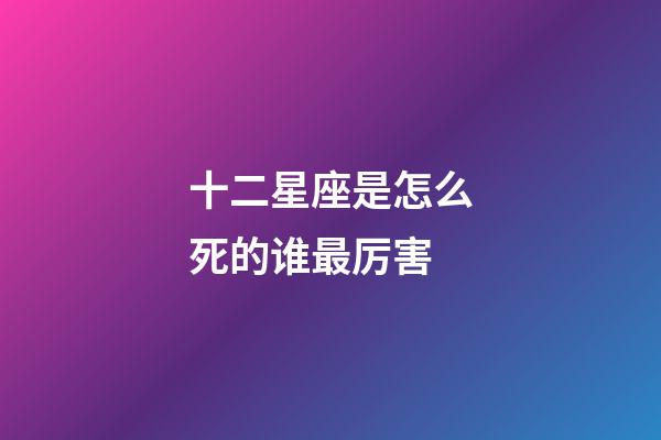 十二星座是怎么死的谁最厉害-第1张-星座运势-玄机派