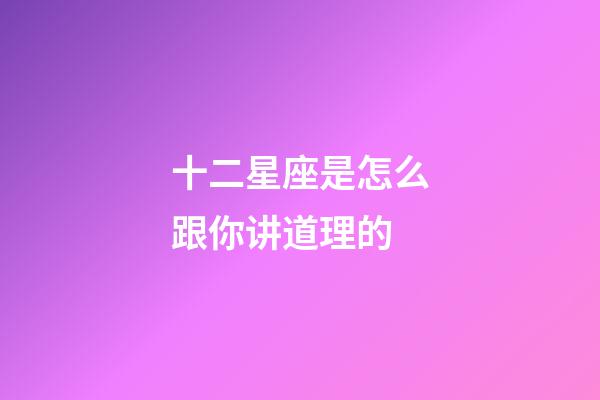 十二星座是怎么跟你讲道理的-第1张-星座运势-玄机派