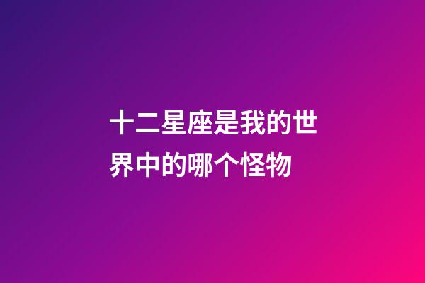 十二星座是我的世界中的哪个怪物-第1张-星座运势-玄机派