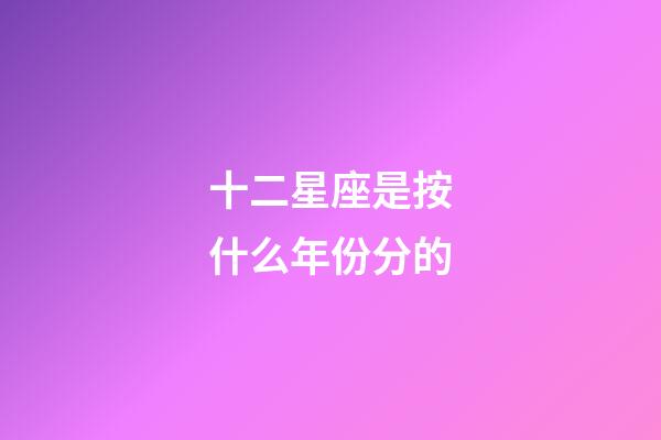 十二星座是按什么年份分的-第1张-星座运势-玄机派