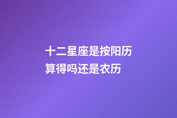 十二星座是按阳历算得吗还是农历-第1张-星座运势-玄机派