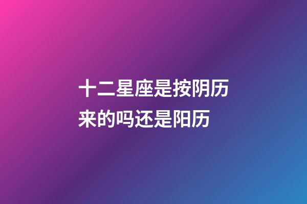 十二星座是按阴历来的吗还是阳历-第1张-星座运势-玄机派