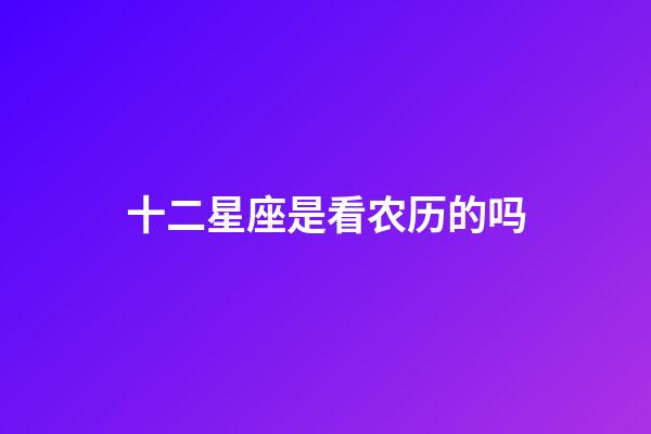 十二星座是看农历的吗-第1张-星座运势-玄机派