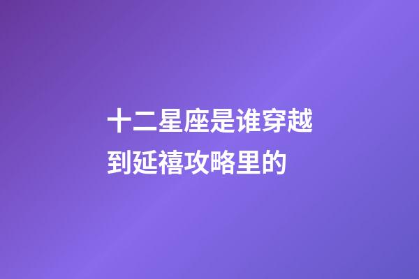 十二星座是谁穿越到延禧攻略里的-第1张-星座运势-玄机派