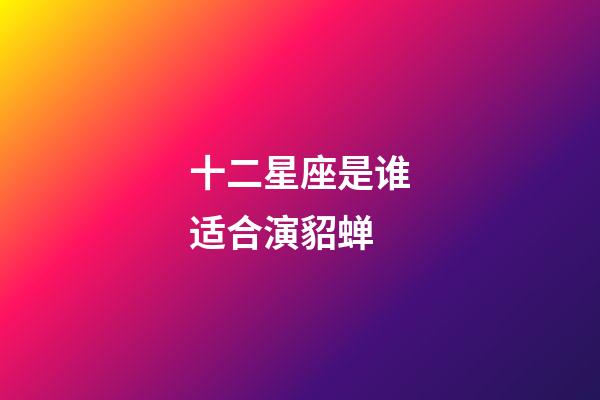 十二星座是谁适合演貂蝉-第1张-星座运势-玄机派
