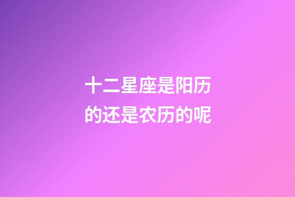 十二星座是阳历的还是农历的呢-第1张-星座运势-玄机派