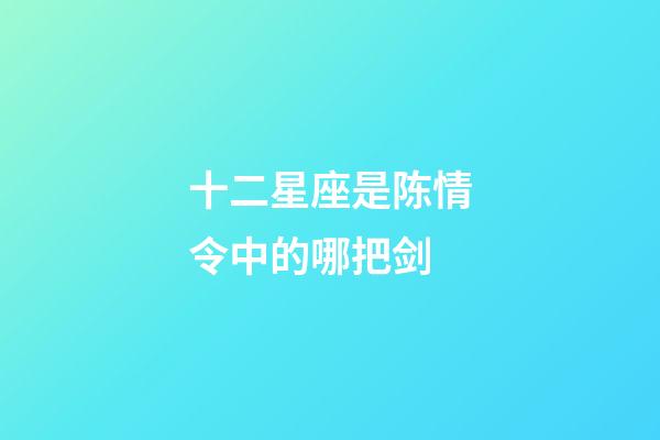 十二星座是陈情令中的哪把剑-第1张-星座运势-玄机派