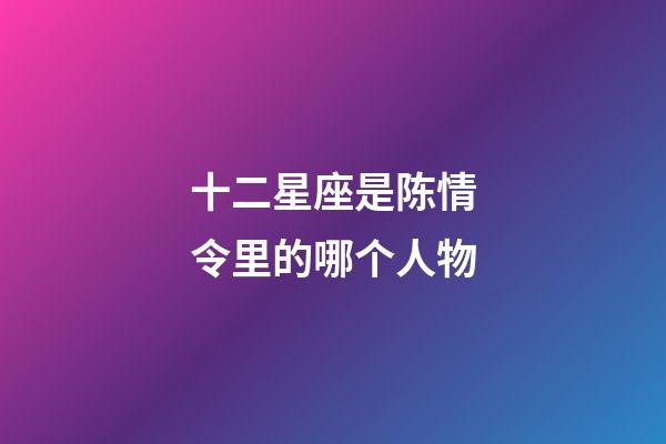 十二星座是陈情令里的哪个人物-第1张-星座运势-玄机派